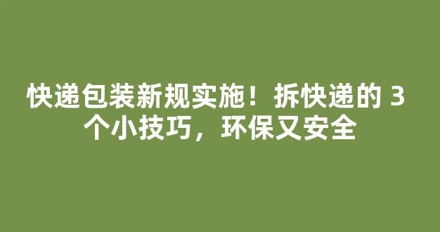 快递包装新规实施！拆快递的 3 个小技巧，环保又安全-第1张图片-首页